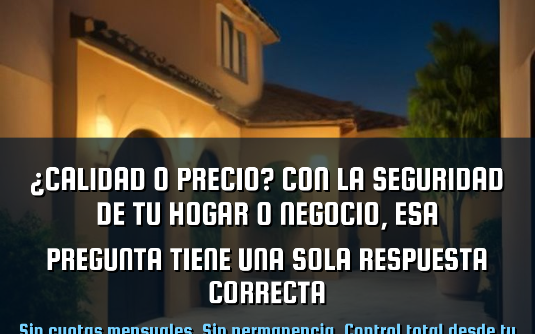 ¿Calidad o precio? Con la seguridad de tu hogar o negocio, esa pregunta tiene una sola respuesta correcta